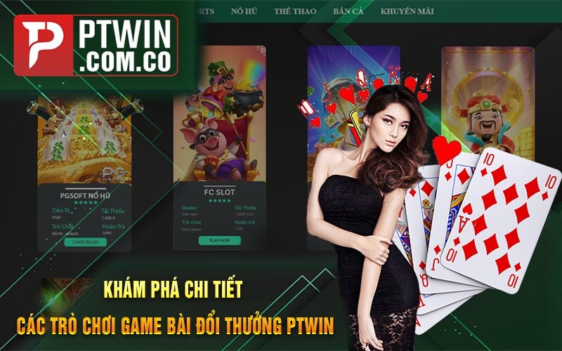Kham Pha Chi Tiet Cac Tro Choi Game Bai Doi Thuong PTWin